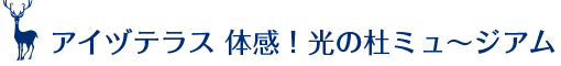アイヅテラス 体感！光の杜ミュ～ジアム