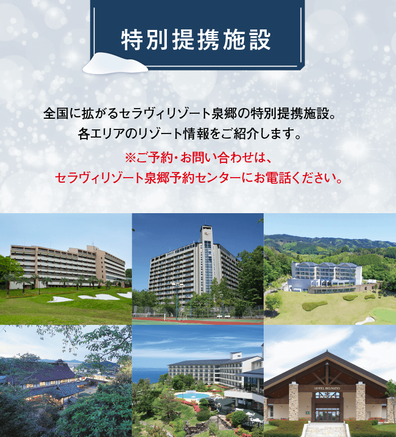 北から南まで全国各地にあるセラヴィリゾート泉郷の特別提携施設。きっとあなたの行きたい場所にもあるはず。全国に続々と増えている特別提携施設も是非ご利用下さい。