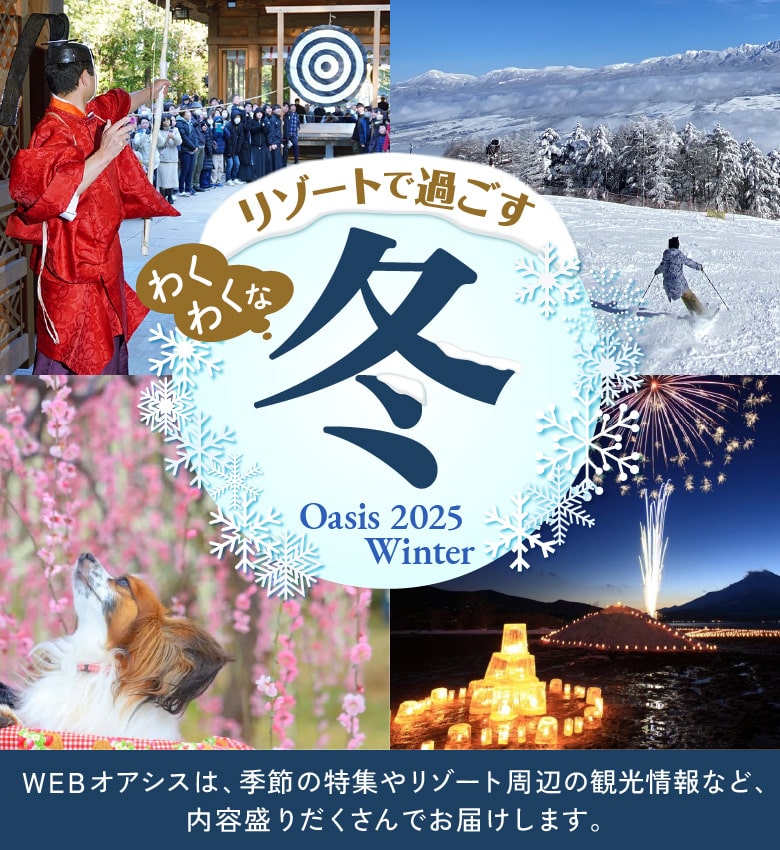 リゾートで過ごすわくわくな冬　WEBオアシスは、季節の特集やリゾート周辺の観光情報など、内容盛りだくさんでお届けします。