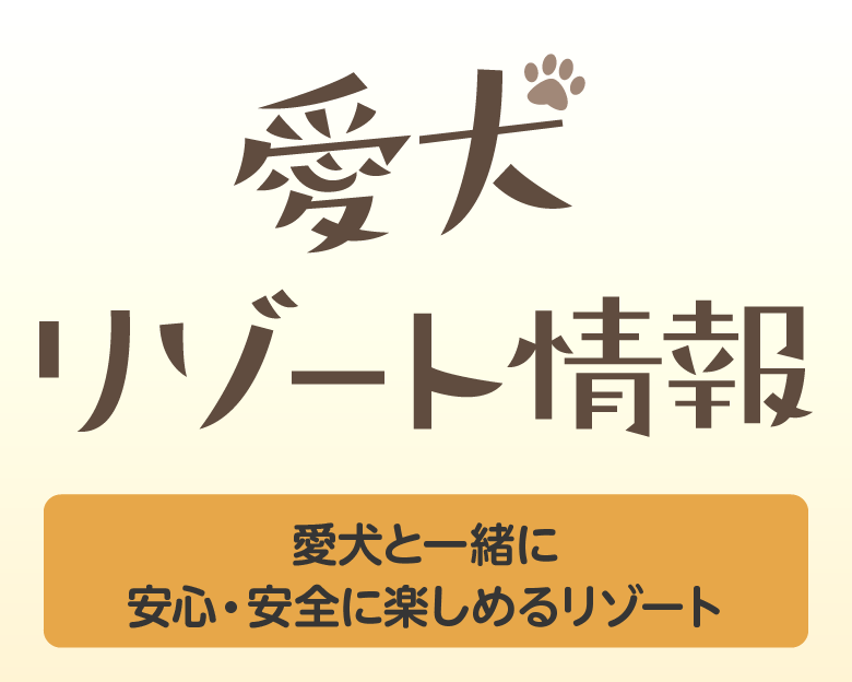 愛犬リゾート情報（愛犬と一緒に安心・安全に楽しめるリゾート）