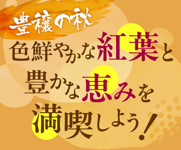 豊穣の秋 色鮮やかな紅葉と豊かな恵みを満喫しよう！
