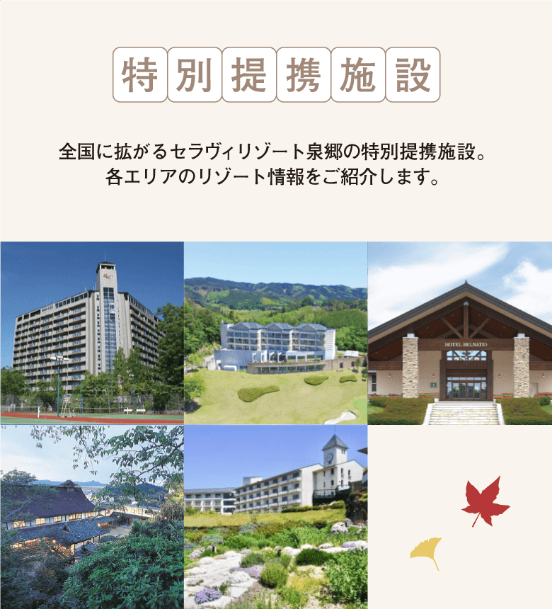 北から南まで全国各地にあるセラヴィリゾート泉郷の特別提携施設。きっとあなたの行きたい場所にもあるはず。全国に続々と増えている特別提携施設も是非ご利用ください。