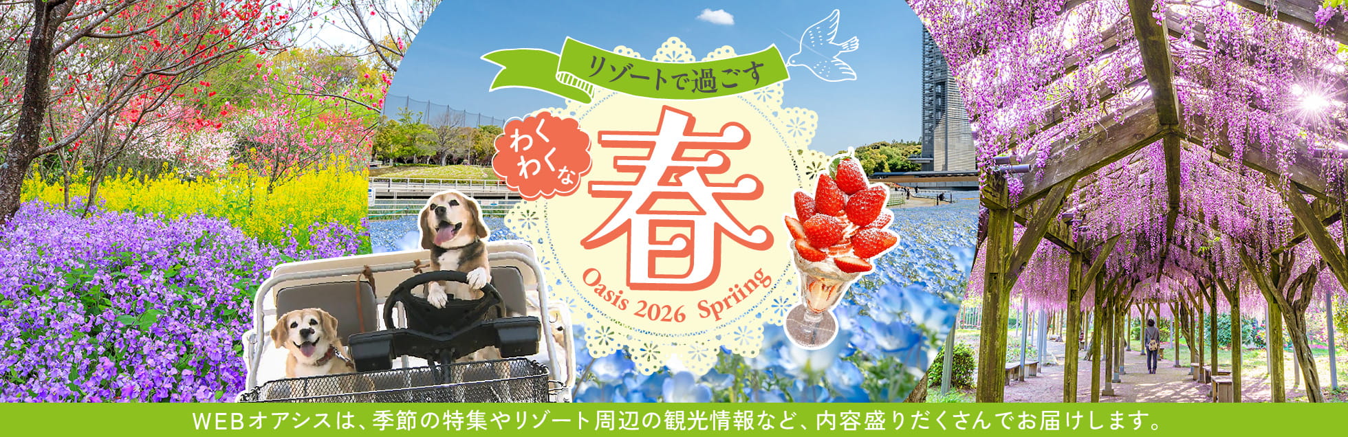 リゾートで過ごすわくわくな春　WEBオアシスは、季節の特集やリゾート周辺の観光情報など、内容盛りだくさんでお届けします。